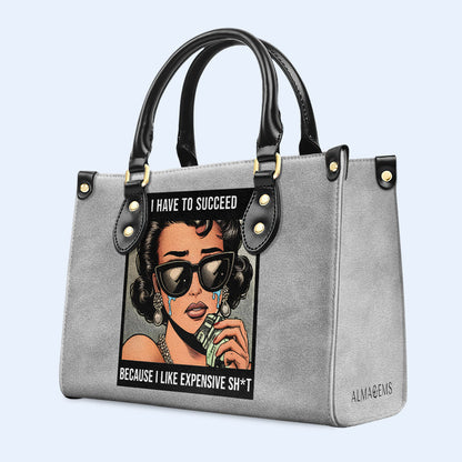 I Have To Succeed Because I Like Expensive Sh*t - Personalized Custom Leather Handbag - DB75