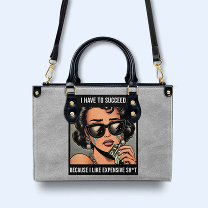 I Have To Succeed Because I Like Expensive Sh*t - Personalized Custom Leather Handbag - DB75