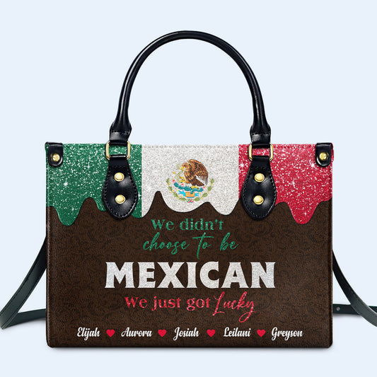 We Didn't Choose To Be MEXICAN. We Just Got Lucky  - Personalized Custom Leather Handbag - ME048_HB